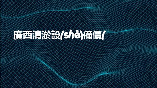廣西清淤設(shè)備價(jià)格大揭秘！真相竟如此驚人？